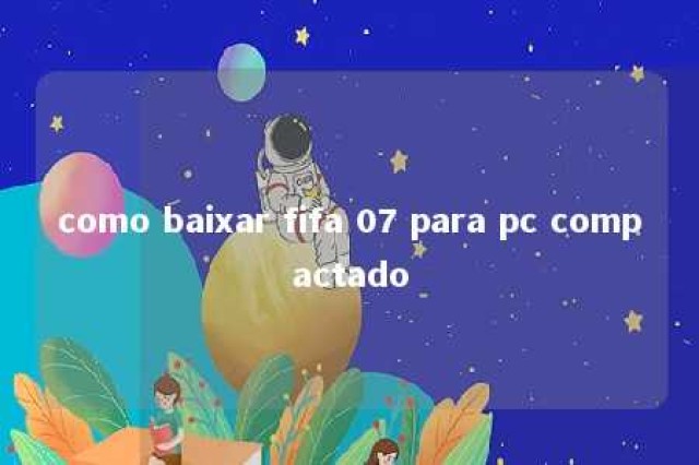 como baixar fifa 07 para pc compactado 