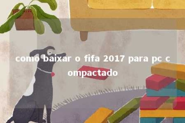 como baixar o fifa 2017 para pc compactado 