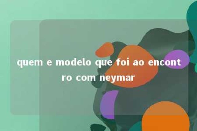 quem e modelo que foi ao encontro com neymar 