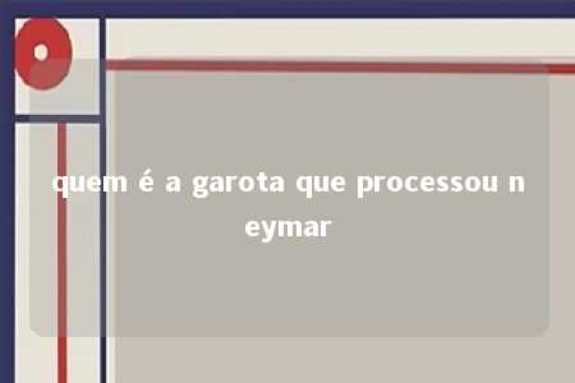 quem é a garota que processou neymar 