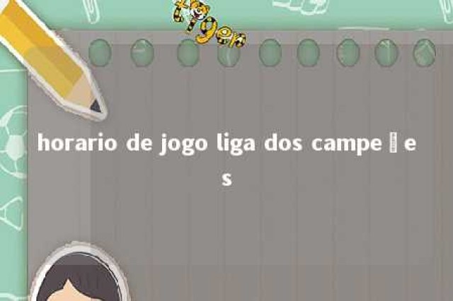 horario de jogo liga dos campeões 