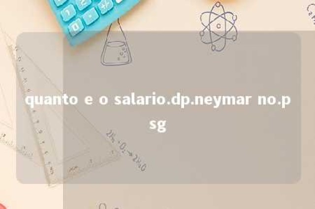 quanto e o salario.dp.neymar no.psg 