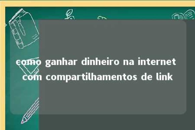 como ganhar dinheiro na internet com compartilhamentos de link 