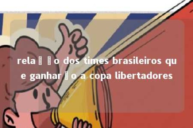 relação dos times brasileiros que ganharão a copa libertadores 