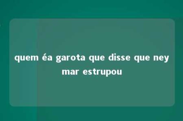 quem éa garota que disse que neymar estrupou 