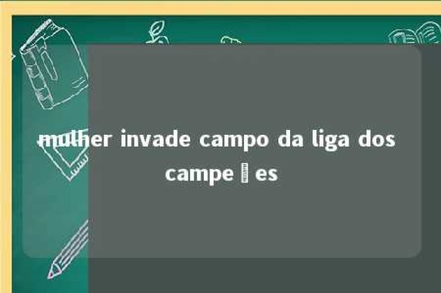 mulher invade campo da liga dos campeões 