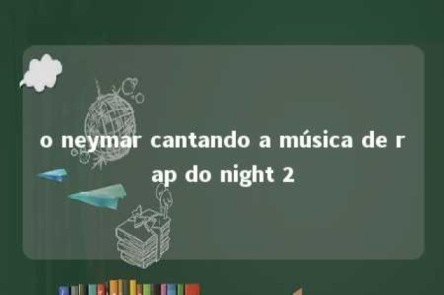 o neymar cantando a música de rap do night 2 