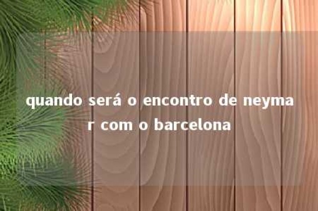 quando será o encontro de neymar com o barcelona 